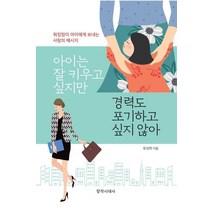 [창작시대]아이는 잘 키우고 싶지만 경력도 포기하고 싶지 않아 : 워킹맘이 아이에게 보내는 사랑의 메시지, 창작시대, 유성희