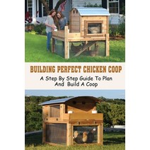 (영문도서) Building Perfect Chicken Coop: A Step By Step Guide To Plan And Build A Coop: Building A Bett... Paperback, Independently Published, English, 9798453603954