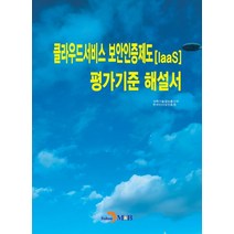 클라우드서비스 보안인증제도(laaS) 평가기준 해설서:, 진한엠앤비, 9791129017222, 과학기술정보통신부,한국인터넷진흥원 공저