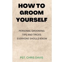 (영문도서) How to Groom Yourself: Personal Grooming Tips and Tricks Everyone Should Know Paperback, Independently Published, English, 9798355412876