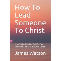How To Lead Someone To Christ: How To Be Used Of God To See Someone Come To Faith in Christ Paperback, Independently Published