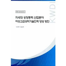 차세대 성장동력 산업분야 여성고급과학기술인력 양성 방안, 한국여성개발원, 신선미,김남희 공저