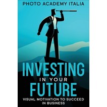 (영문도서) Investing in Your Future: Visual Motivation to Succeed in Business Paperback, Photo Academy Italia, English, 9781803125046