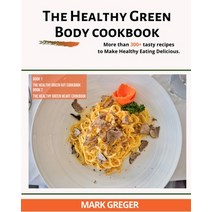 (영문도서) The Healthy Green Body: More than 300+ tasty recipes to Make Healthy Eating Delicious. Paperback, Mark Greger, English, 9781803308852