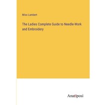 (영문도서) The Ladies Complete Guide to Needle-Work and Embroidery Paperback, Anatiposi Verlag, English, 9783382317102