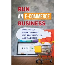 (영문도서) Run An E-Commerce Business: How To Sell T-Shirts Online And Realistically Make A Profit: How ... Paperback, Independently Published, English, 9798548229311