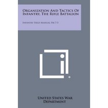 Organization and Tactics of Infantry the Rifle Battalion: Infantry Field Manual FM 7-5 Paperback, Literary Licensing, LLC