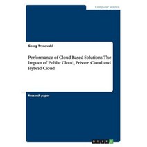 Performance of Cloud Based Solutions. the Impact of Public Cloud Private Cloud and Hybrid Cloud Paperback, Grin Publishing