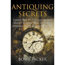 Antiquing Secrets: Fastest Way to Discover Antique History & Learn How to Collect Antiques Like a Seasoned Veteran Paperback, Bowe Packer