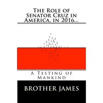The Role of Senator Cruz in America in 2016...: A Testing of Mankind Paperback, Createspace Independent Publishing Platform