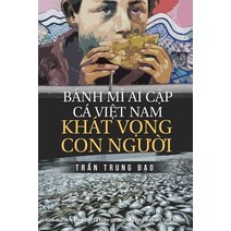 Banh Mi AI Cap CA Viet Nam Khat Vong Con Nguoi: Tuyen Tap 75 Chinh Luan Va Tam But Paperback, Createspace Independent Publishing Platform