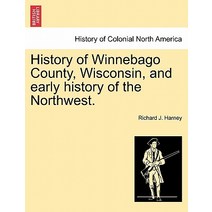 History of Winnebago County Wisconsin and Early History of the Northwest. Paperback, British Library, Historical Print Editions