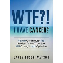 Wtf?! I Have Cancer?: How to Get Through the Hardest Time of Your Life with Strength and Optimism Hardcover, Balboa Press