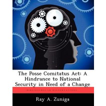The Posse Comitatus ACT: A Hindrance to National Security in Need of a Change Paperback, Biblioscholar