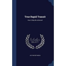 True Rapid Transit: How It May Be Achieved Hardcover, Sagwan Press