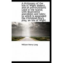 A Dictionary of the Isle of Wight Dialect and of Provincialisms Used in the Island; With Illustrati Hardcover, BiblioLife