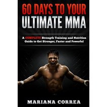 60 Days to Your Ultimate Mma: A Complete Strength Training and Nutrition Guide to Get Stronger Faster..., Createspace Independent Publishing Platform