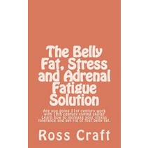 The Belly Fat Stress and Adrenal Fatigue Solution: Are You Doing 21st Century Work with 19th Century ..., Createspace Independent Publishing Platform