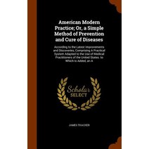 American Modern Practice; Or a Simple Method of Prevention and Cure of Diseases: According to the Lat..., Arkose Press