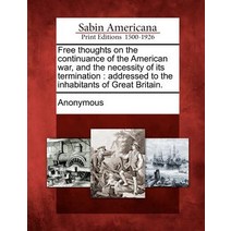 Free Thoughts on the Continuance of the American War and the Necessity of Its Termination: Addressed ..., Gale Ecco, Sabin Americana