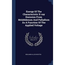 Energy of the Characteristic X-Ray Emission from Molybdenum and Palladium as a Function of the Applied Voltage Hardcover, Sagwan Press